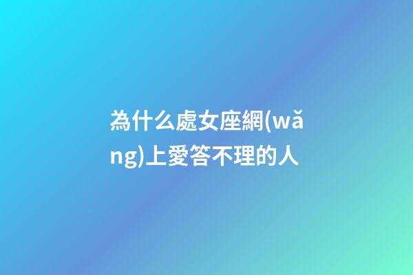 為什么處女座網(wǎng)上愛答不理的人-第1張-星座運勢-玄機(jī)派