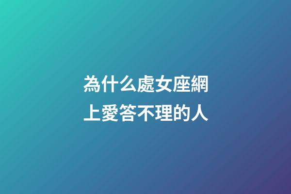 為什么處女座網上愛答不理的人-第1張-星座運勢-玄機派