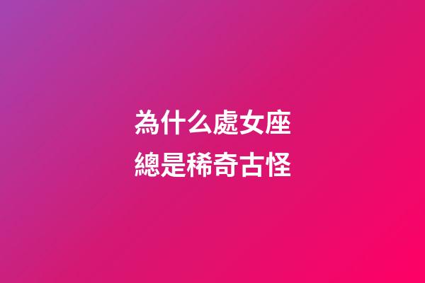 為什么處女座總是稀奇古怪-第1張-星座運勢-玄機派