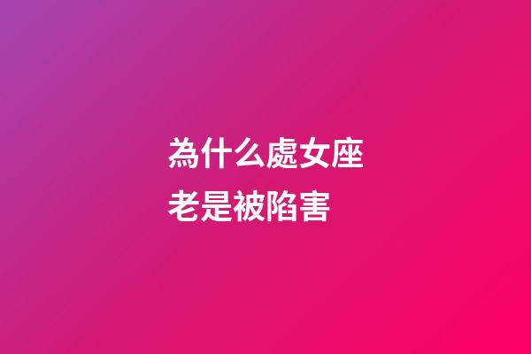 為什么處女座老是被陷害-第1張-星座運勢-玄機派