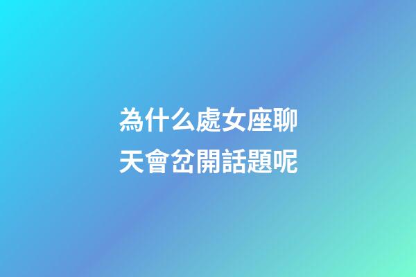 為什么處女座聊天會岔開話題呢-第1張-星座運勢-玄機派