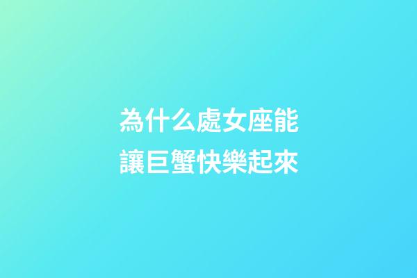 為什么處女座能讓巨蟹快樂起來-第1張-星座運勢-玄機派