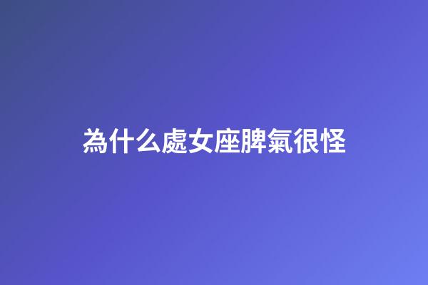 為什么處女座脾氣很怪-第1張-星座運勢-玄機派