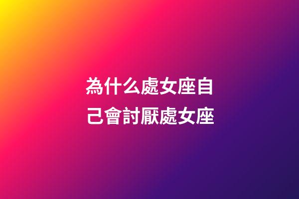 為什么處女座自己會討厭處女座-第1張-星座運勢-玄機派