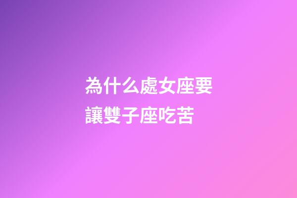 為什么處女座要讓雙子座吃苦-第1張-星座運勢-玄機派