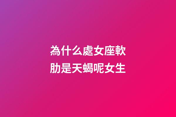 為什么處女座軟肋是天蝎呢女生-第1張-星座運勢-玄機派
