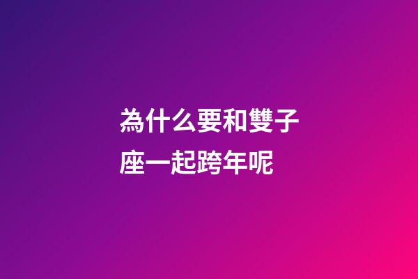 為什么要和雙子座一起跨年呢-第1張-星座運勢-玄機派