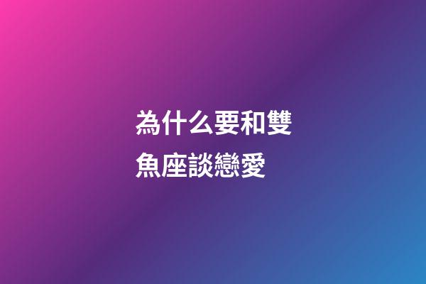 為什么要和雙魚座談戀愛-第1張-星座運勢-玄機派