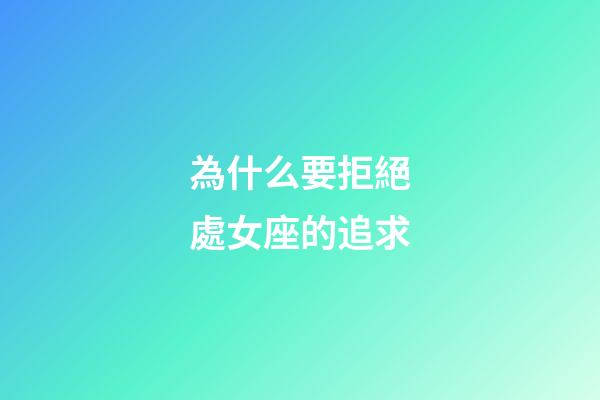 為什么要拒絕處女座的追求-第1張-星座運勢-玄機派