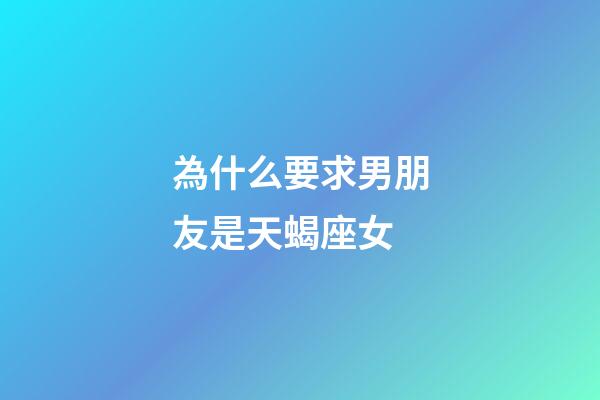 為什么要求男朋友是天蝎座女-第1張-星座運勢-玄機派