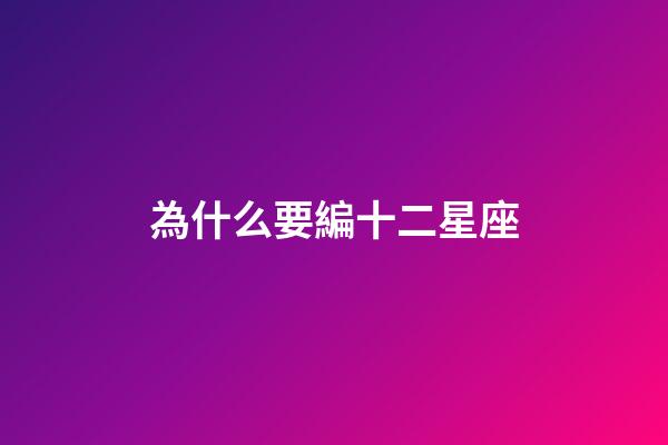 為什么要編十二星座-第1張-星座運勢-玄機派