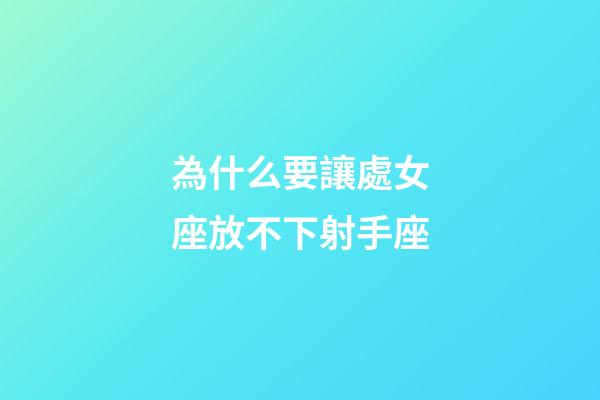 為什么要讓處女座放不下射手座-第1張-星座運勢-玄機派