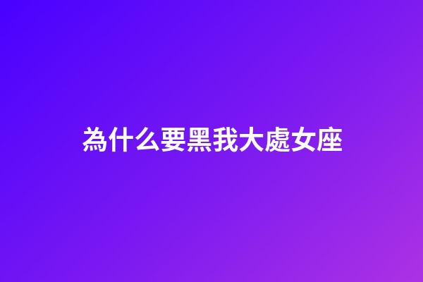 為什么要黑我大處女座-第1張-星座運勢-玄機派