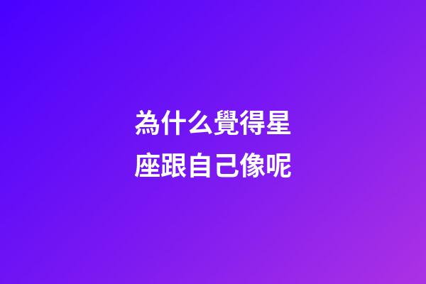 為什么覺得星座跟自己像呢-第1張-星座運勢-玄機派