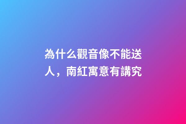 為什么觀音像不能送人，南紅寓意有講究-第1張-觀點-玄機派