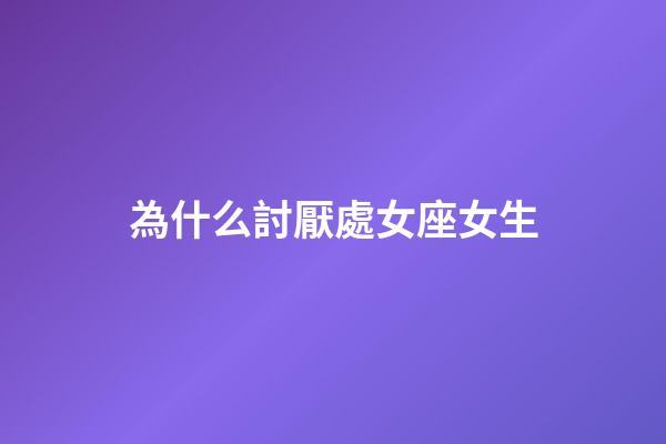 為什么討厭處女座女生-第1張-星座運勢-玄機派