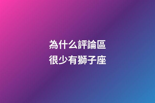 為什么評論區很少有獅子座-第1張-星座運勢-玄機派