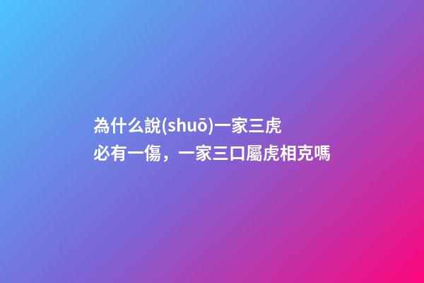 為什么說(shuō)一家三虎必有一傷，一家三口屬虎相克嗎