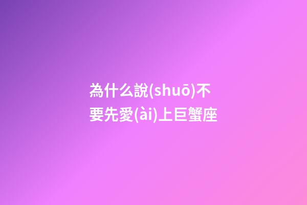 為什么說(shuō)不要先愛(ài)上巨蟹座-第1張-星座運(yùn)勢(shì)-玄機(jī)派