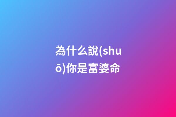為什么說(shuō)你是富婆命
