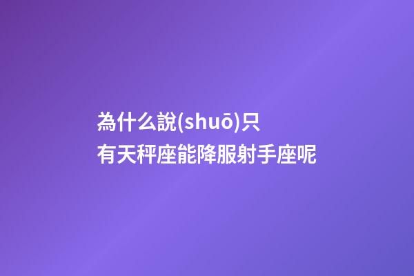 為什么說(shuō)只有天秤座能降服射手座呢-第1張-星座運(yùn)勢(shì)-玄機(jī)派