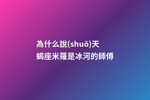 為什么說(shuō)天蝎座米羅是冰河的師傅