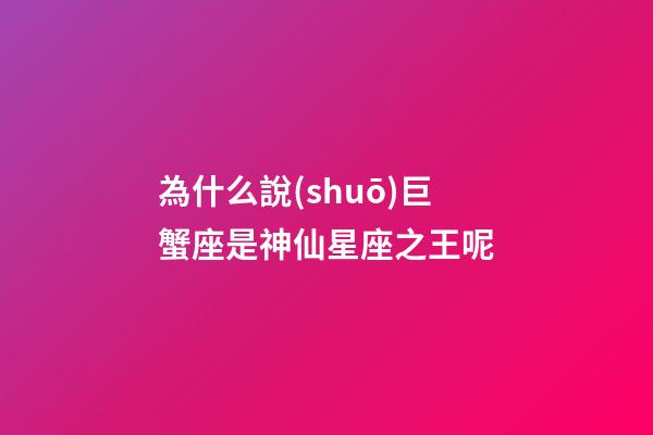 為什么說(shuō)巨蟹座是神仙星座之王呢-第1張-星座運(yùn)勢(shì)-玄機(jī)派