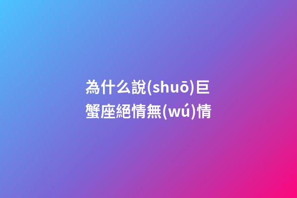 為什么說(shuō)巨蟹座絕情無(wú)情-第1張-星座運(yùn)勢(shì)-玄機(jī)派