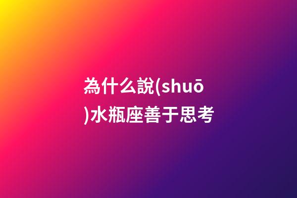 為什么說(shuō)水瓶座善于思考-第1張-星座運(yùn)勢(shì)-玄機(jī)派