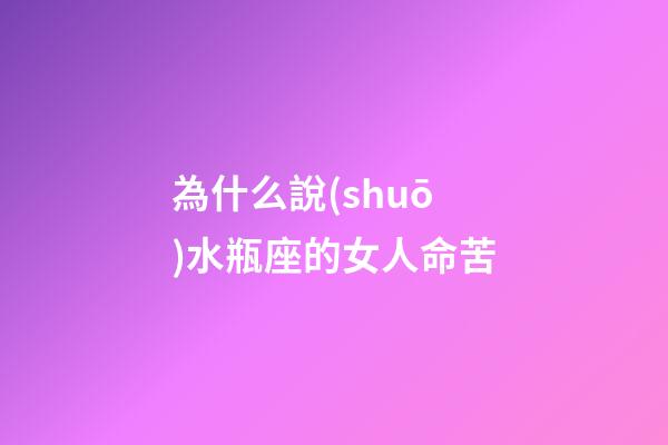 為什么說(shuō)水瓶座的女人命苦-第1張-星座運(yùn)勢(shì)-玄機(jī)派