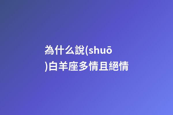 為什么說(shuō)白羊座多情且絕情-第1張-星座運(yùn)勢(shì)-玄機(jī)派