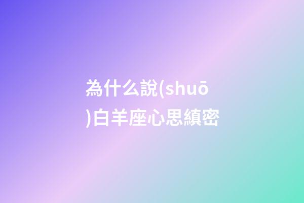 為什么說(shuō)白羊座心思縝密-第1張-星座運(yùn)勢(shì)-玄機(jī)派