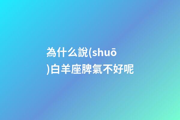 為什么說(shuō)白羊座脾氣不好呢-第1張-星座運(yùn)勢(shì)-玄機(jī)派