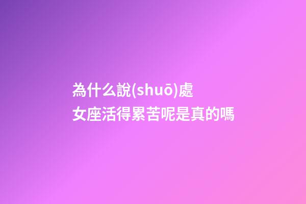 為什么說(shuō)處女座活得累苦呢是真的嗎-第1張-星座運(yùn)勢(shì)-玄機(jī)派