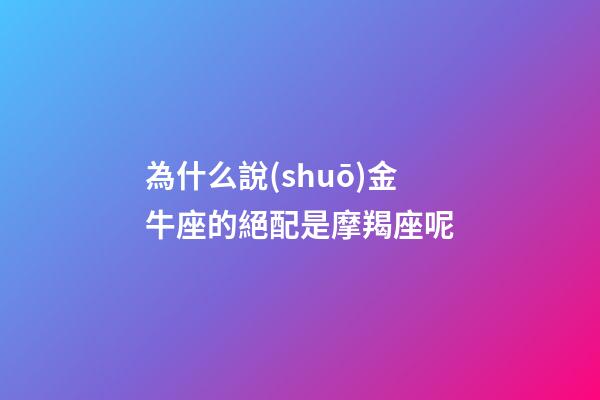 為什么說(shuō)金牛座的絕配是摩羯座呢-第1張-星座運(yùn)勢(shì)-玄機(jī)派