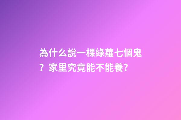 為什么說一棵綠蘿七個鬼？家里究竟能不能養？