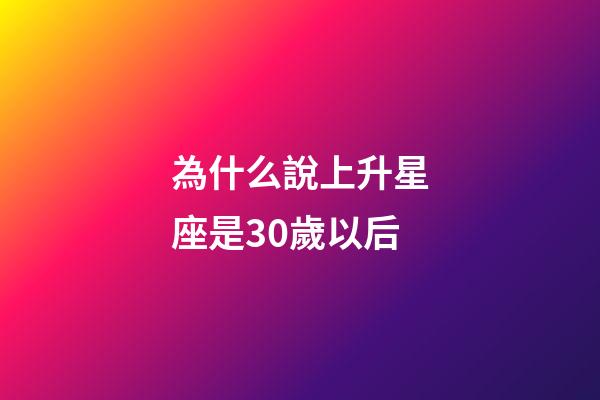 為什么說上升星座是30歲以后-第1張-星座運勢-玄機派