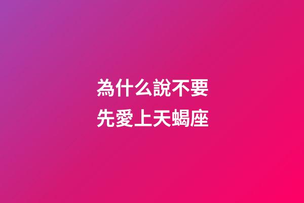 為什么說不要先愛上天蝎座-第1張-星座運勢-玄機派