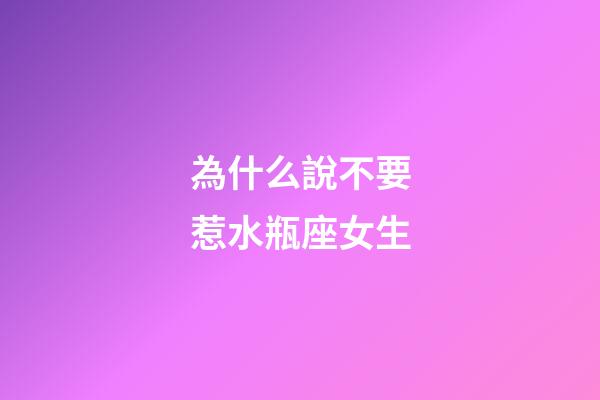 為什么說不要惹水瓶座女生-第1張-星座運勢-玄機派