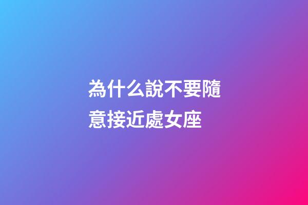 為什么說不要隨意接近處女座-第1張-星座運勢-玄機派