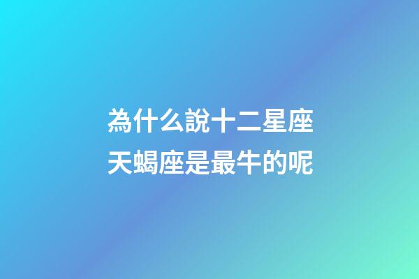 為什么說十二星座天蝎座是最牛的呢-第1張-星座運勢-玄機派
