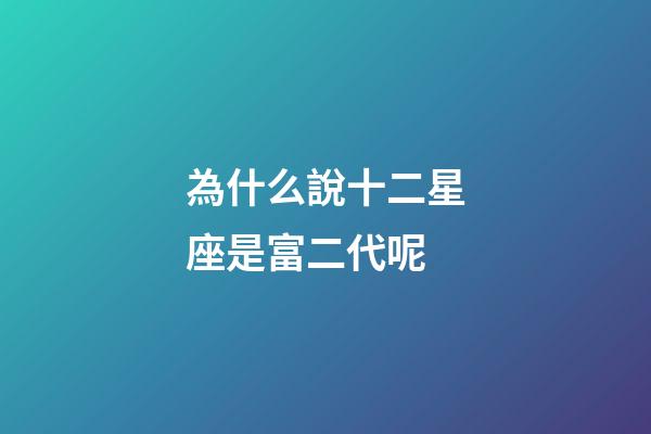 為什么說十二星座是富二代呢-第1張-星座運勢-玄機派