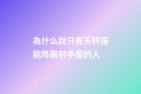 為什么說只有天秤座能降服射手座的人-第1張-星座運勢-玄機派