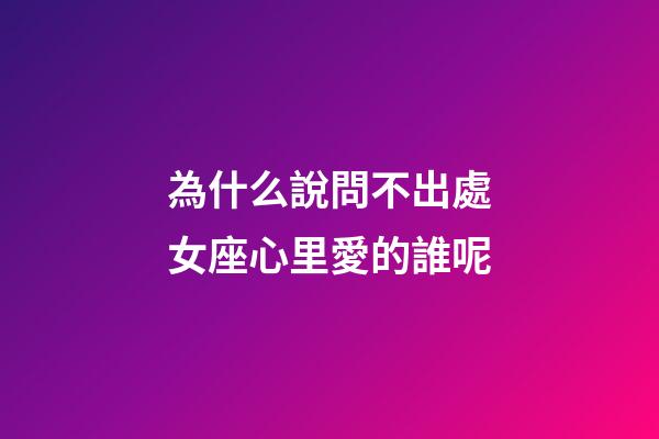 為什么說問不出處女座心里愛的誰呢-第1張-星座運勢-玄機派