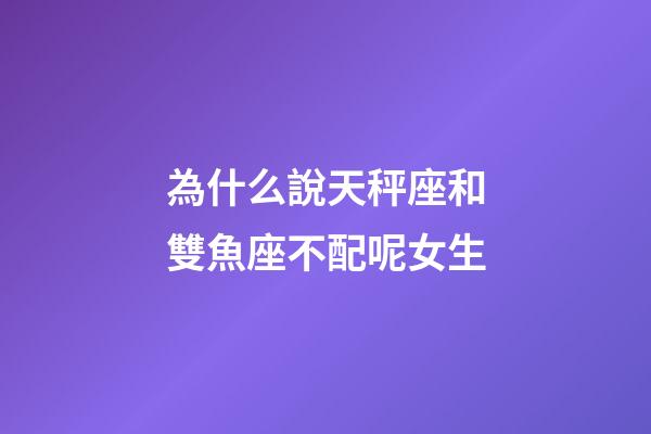 為什么說天秤座和雙魚座不配呢女生-第1張-星座運勢-玄機派