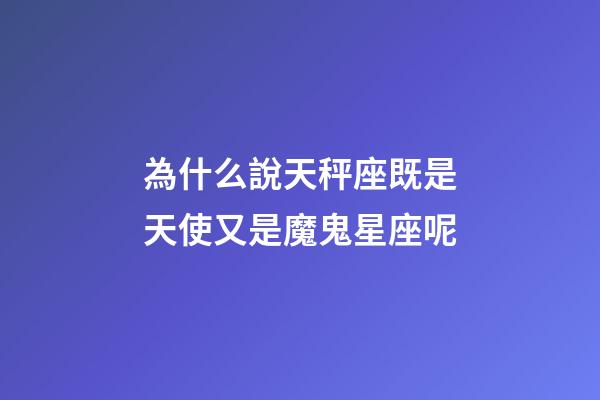 為什么說天秤座既是天使又是魔鬼星座呢-第1張-星座運勢-玄機(jī)派