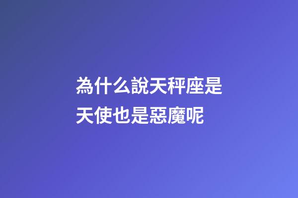 為什么說天秤座是天使也是惡魔呢-第1張-星座運勢-玄機派