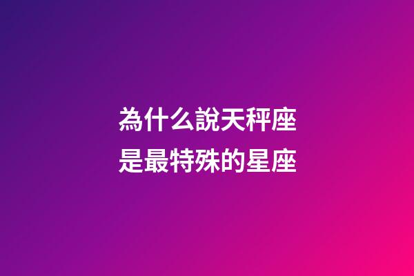 為什么說天秤座是最特殊的星座-第1張-星座運勢-玄機派