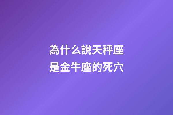 為什么說天秤座是金牛座的死穴-第1張-星座運勢-玄機派