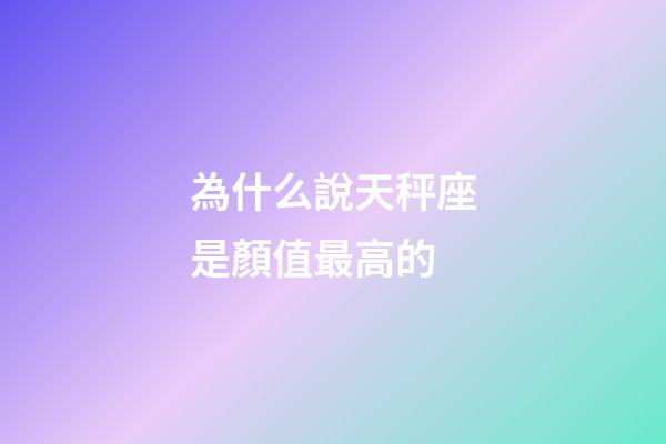 為什么說天秤座是顏值最高的-第1張-星座運勢-玄機派